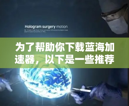 为了帮助你下载蓝海加速器，以下是一些推荐和建议