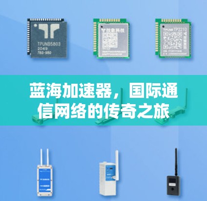 蓝海加速器,国际通信网络的传奇之旅 蓝海加速器,国际通信网络的传奇之旅