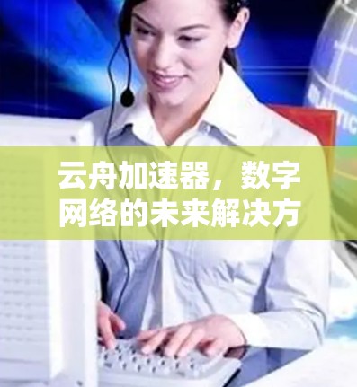 云舟加速器,数字网络的未来解决方案