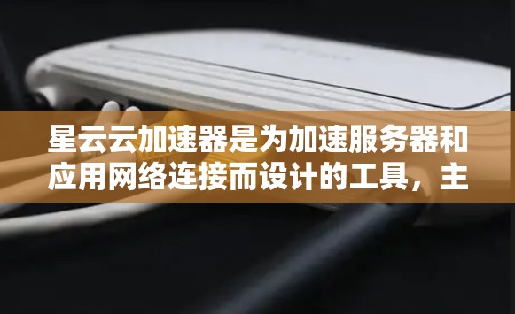 星云云加速器是为加速服务器和应用网络连接而设计的工具,主要用于提升网络性能。节点管理是确保加速器高效运转的重要步骤。以下是星云云加速器节点管理的关键步骤和建议