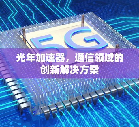 光年加速器,通信领域的创新解决方案