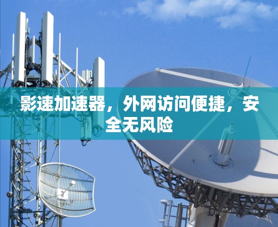影速加速器,外网访问便捷,安全无风险