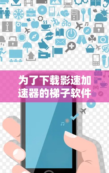 为了下载影速加速器的梯子软件,您可以按照以下步骤操作