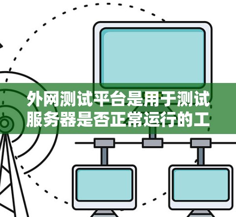 外网测试平台是用于测试服务器是否正常运行的工具，涵盖了多种不同的测试需求和功能。以下是对这些平台的详细总结