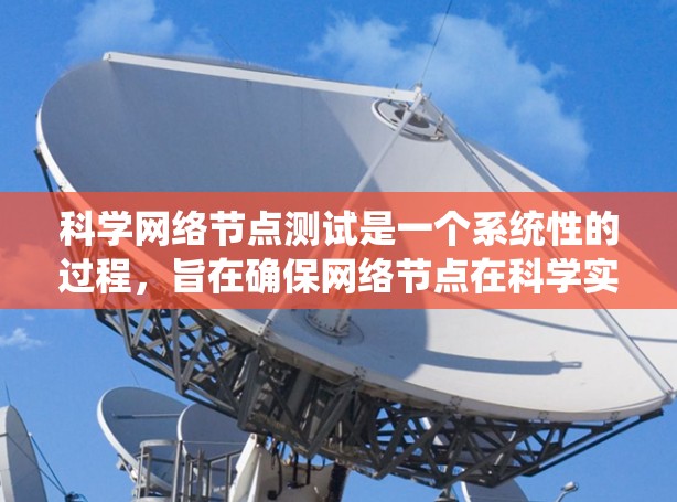 科学网络节点测试是一个系统性的过程，旨在确保网络节点在科学实验中的稳定性和可靠性。以下是详细的步骤和注意事项