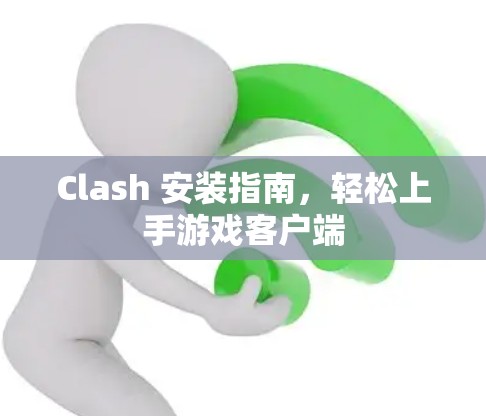 Clash 安装指南，轻松上手游戏客户端
