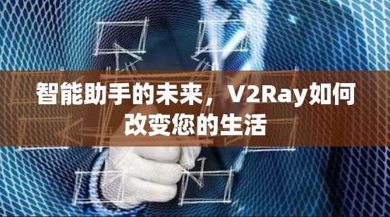智能助手的未来，V2Ray如何改变您的生活