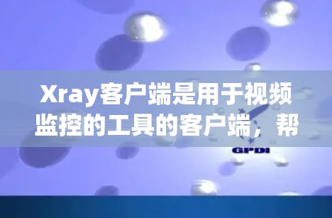 Xray客户端是用于视频监控的工具的客户端,帮助开发者实时处理视频流。以下是一些推荐,涵盖不同场景和需求