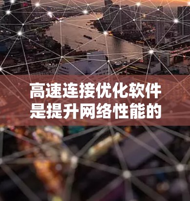 高速连接优化软件是提升网络性能的关键工具,主要分为路由器优化软件和交换机优化软件。以下是详细的分析和建议