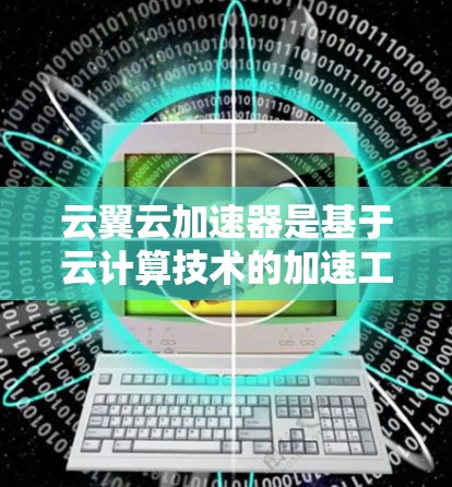 云翼云加速器是基于云计算技术的加速工具，用于提升云服务器的性能。高速节点是该工具在处理大量数据和请求时的优化版本，旨在提高服务器的处理速度和效率