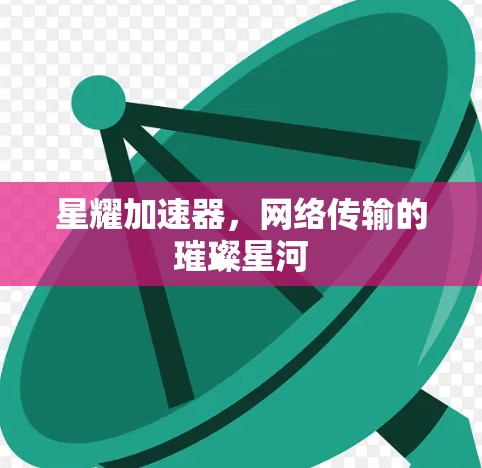 星耀加速器，网络传输的璀璨星河