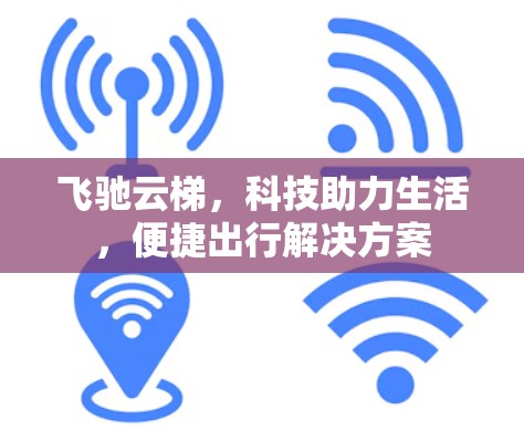 飞驰云梯，科技助力生活，便捷出行解决方案