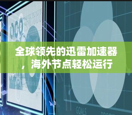 全球领先的迅雷加速器，海外节点轻松运行