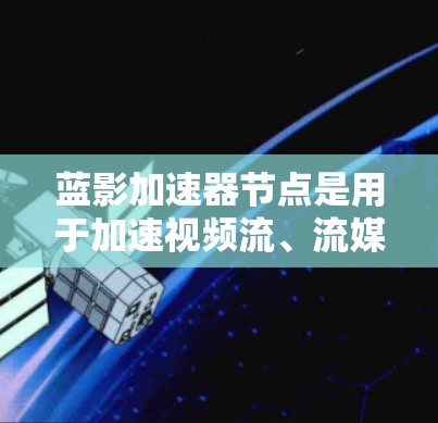 蓝影加速器节点是用于加速视频流、流媒体和云流的工具。如果你需要推荐适合你的蓝影加速器节点,以下是一些常见的推荐,涵盖了视频流加速、流媒体加速、云流加速和网络流加速等多种类型
