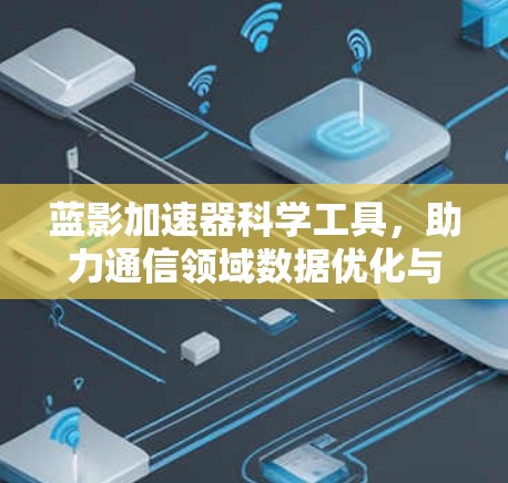蓝影加速器科学工具,助力通信领域数据优化与性能提升