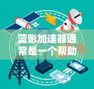 蓝影加速器通常是一个帮助提升网页速度和流畅度的工具。如果您想通过外网连接使用蓝影加速器,您可以按照以下步骤进行操作