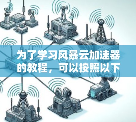为了学习风暴云加速器的教程,可以按照以下步骤进行
