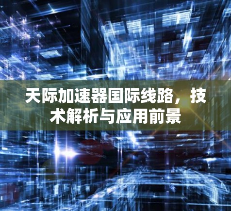 天际加速器国际线路，技术解析与应用前景