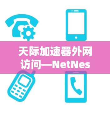 天际加速器外网访问—NetNest加速网络新方案