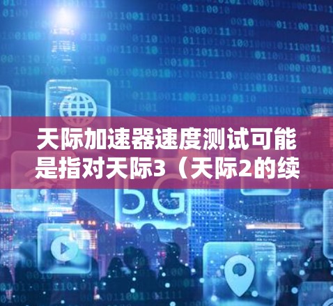 天际加速器速度测试可能是指对天际3（天际2的续作）的加速测试。以下是关于加速测试的一些信息和相关讨论