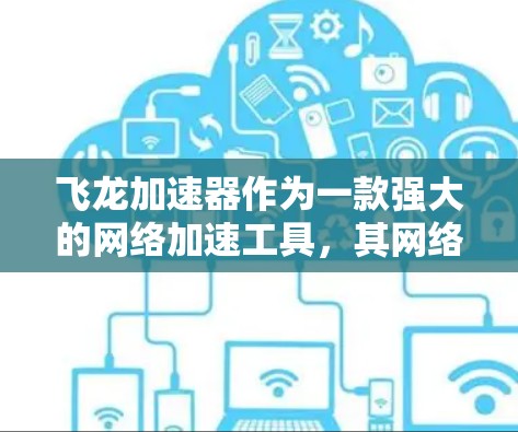 飞龙加速器作为一款强大的网络加速工具，其网络优化功能的核心目标是提升用户体验，同时保护设备安全。以下是对飞龙加速器网络优化的详细分析