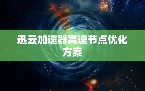 迅云加速器高速节点优化方案