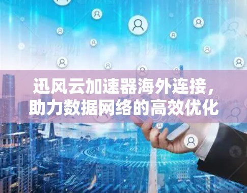 迅风云加速器海外连接，助力数据网络的高效优化