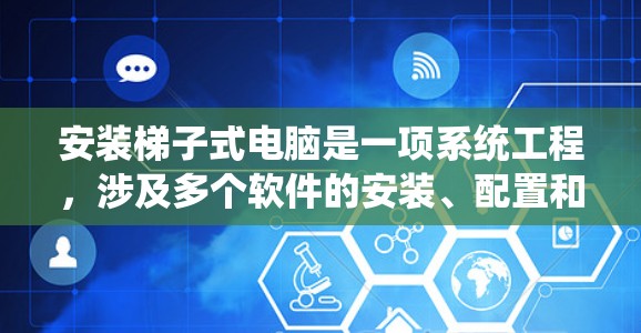 安装梯子式电脑是一项系统工程,涉及多个软件的安装、配置和使用。以下是一个有序的指南,帮助您逐步完成此过程