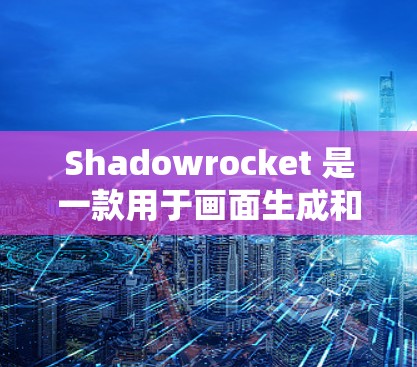 Shadowrocket 是一款用于画面生成和动态画面制作的工具，广泛应用于电影、广告和社交媒体。以下是详细的使用指南