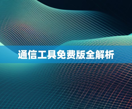 通信工具免费版全解析