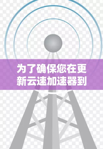 为了确保您在更新云速加速器到Android 15版本时能够顺利安装和使用新功能，按照以下步骤操作