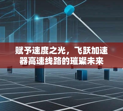 赋予速度之光,飞跃加速器高速线路的璀璨未来