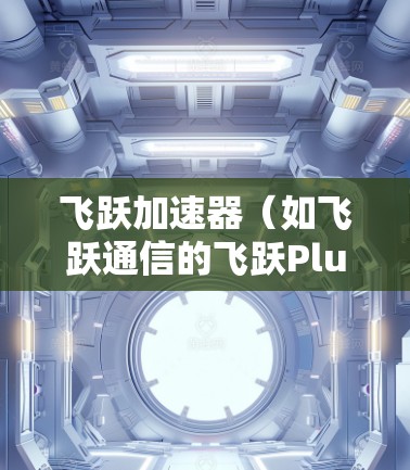 飞跃加速器(如飞跃通信的飞跃Plus或riesch通信的飞跃设备)是一个用于加速数据传输和网络性能的通信设备。如果您需要部署该设备到海外节点,以下是一些步骤和注意事项,帮助您顺利完成部署