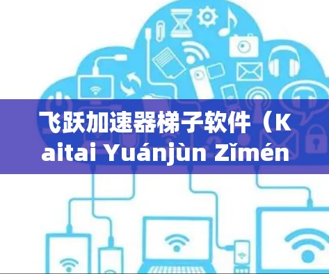 飞跃加速器梯子软件（Kaitai Yuánjùn Zǐmén）是基于NVIDIA显卡的加速工具，旨在提升CPU性能，支持多种平台。下面是详细的使用指南