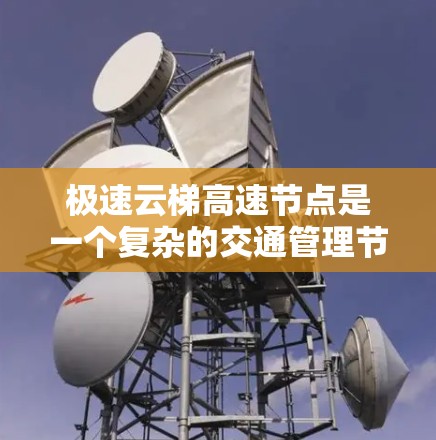 极速云梯高速节点是一个复杂的交通管理节点,涉及多个方面,包括交通法规、科技应用、精细化管理等。以下是对极速云梯高速节点的详细分析