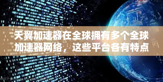 天翼加速器在全球拥有多个全球加速器网络，这些平台各有特点，适合不同的用户需求。以下是几个主要的加速器网络及其特点