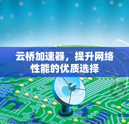 云桥加速器，提升网络性能的优质选择