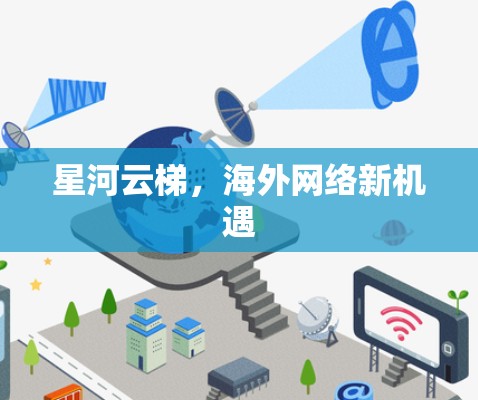 星河云梯,海外网络新机遇