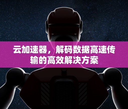 云加速器,解码数据高速传输的高效解决方案