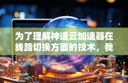 为了理解神速云加速器在线路切换方面的技术，我们可以按照以下步骤进行学习