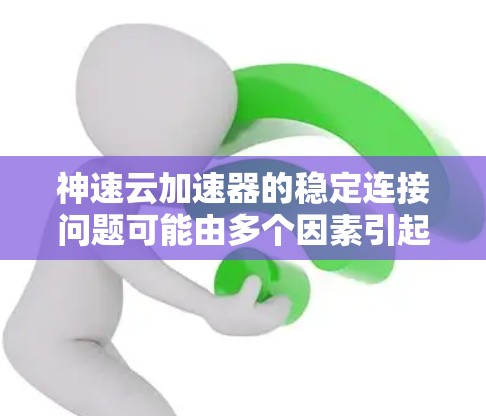 神速云加速器的稳定连接问题可能由多个因素引起，包括但不限于以下几点