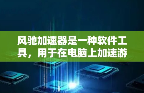 风驰加速器是一种软件工具,用于在电脑上加速游戏和视频处理,以提高性能。以下是关于风驰加速器的详细指南 风驰加速器是一种软件工具,用于在电脑上加速游戏和视频处理,以提高性能。以下是关于风驰加速器的详细指南