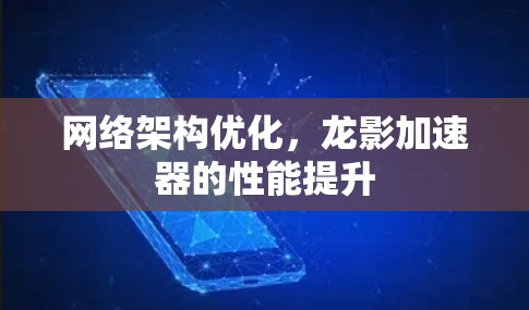 网络架构优化，龙影加速器的性能提升