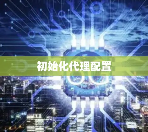 初始化代理配置 初始化代理配置