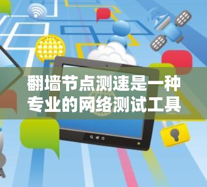 翻墙节点测速是一种专业的网络测试工具,用于检测服务器的负载情况,提供更详细的服务器负载数据。以下是对翻墙节点测速的详细总结