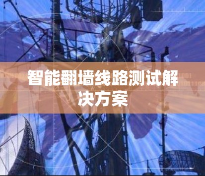 智能翻墙线路测试解决方案