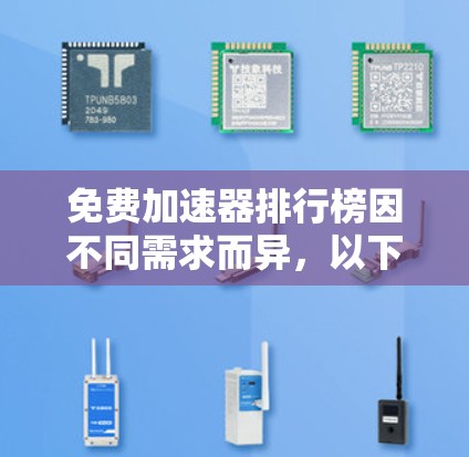 免费加速器排行榜因不同需求而异，以下是一些受欢迎的推荐，分为几个主要类别