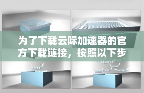 为了下载云际加速器的官方下载链接，按照以下步骤进行