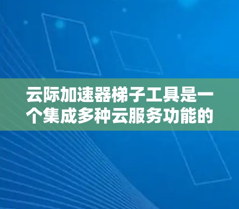 云际加速器梯子工具是一个集成多种云服务功能的工具,通过梯子结构连接,提供快速加速下载、上传、分享等功能。以下是对其功能、使用场景、优缺点、更新和安装方法的详细说明