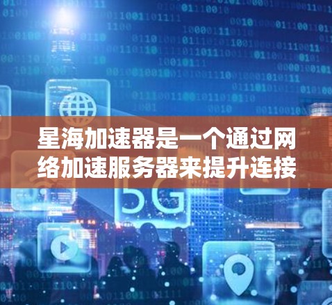 星海加速器是一个通过网络加速服务器来提升连接速度的工具,通常用于在需要大量数据传输时,快速连接到服务器。以下是关于下载星海加速器的风险和建议 星海加速器是一个通过网络加速服务器来提升连接速度的工具,通常用于在需要大量数据传输时,快速连接到服务器。以下是关于下载星海加速器的风险和建议